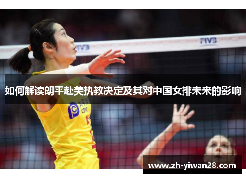 如何解读朗平赴美执教决定及其对中国女排未来的影响