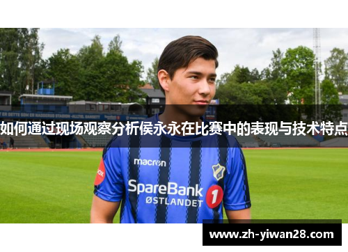 如何通过现场观察分析侯永永在比赛中的表现与技术特点 如何通过现场观察分析侯永永在比赛中的表现与技术特点