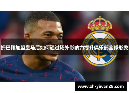 姆巴佩加盟皇马后如何通过场外影响力提升俱乐部全球形象 姆巴佩加盟皇马后如何通过场外影响力提升俱乐部全球形象