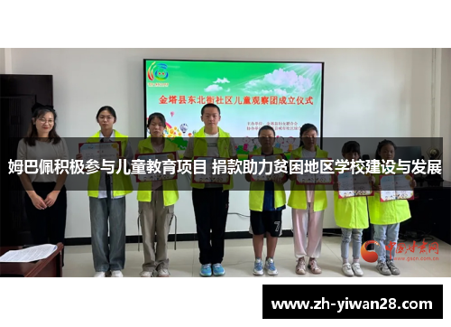 姆巴佩积极参与儿童教育项目 捐款助力贫困地区学校建设与发展