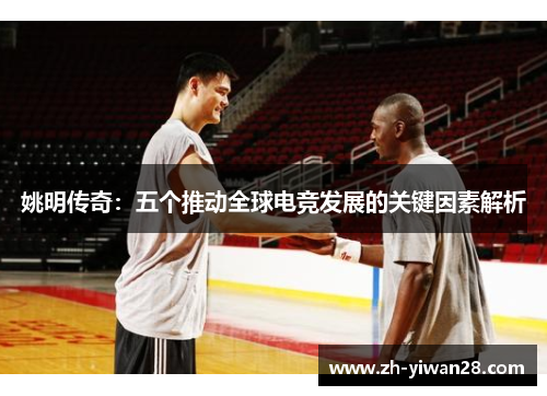 姚明传奇:五个推动全球电竞发展的关键因素解析 姚明传奇:五个推动全球电竞发展的关键因素解析