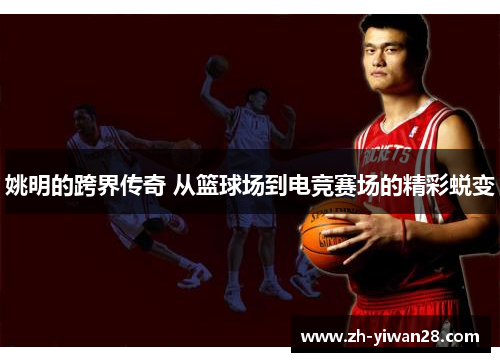 姚明的跨界传奇 从篮球场到电竞赛场的精彩蜕变