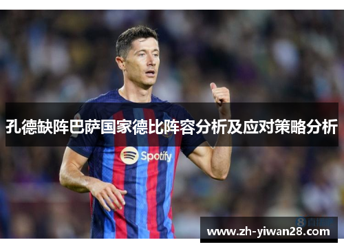 孔德缺阵巴萨国家德比阵容分析及应对策略分析 孔德缺阵巴萨国家德比阵容分析及应对策略分析