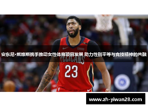 安东尼·戴维斯携手推动女性体育项目发展 助力性别平等与竞技精神的共融