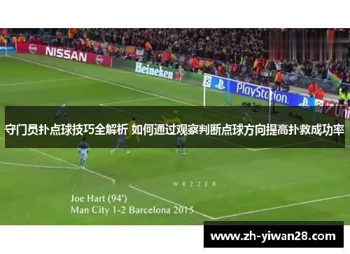 守门员扑点球技巧全解析 如何通过观察判断点球方向提高扑救成功率