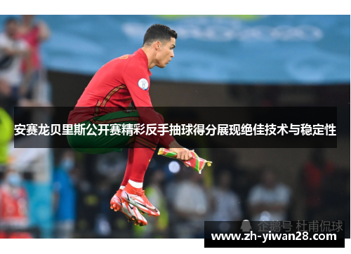 安赛龙贝里斯公开赛精彩反手抽球得分展现绝佳技术与稳定性 安赛龙贝里斯公开赛精彩反手抽球得分展现绝佳技术与稳定性