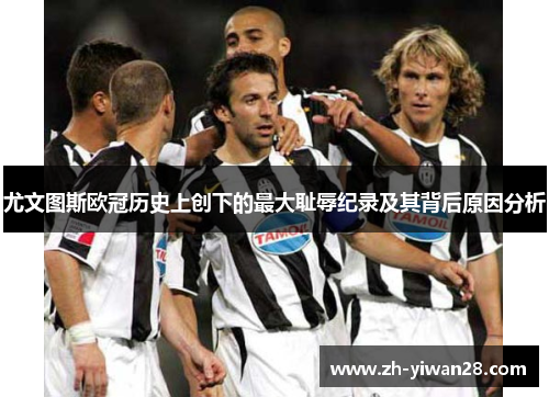 尤文图斯欧冠历史上创下的最大耻辱纪录及其背后原因分析