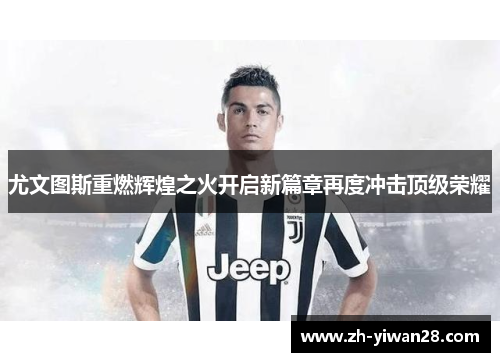 尤文图斯重燃辉煌之火开启新篇章再度冲击顶级荣耀