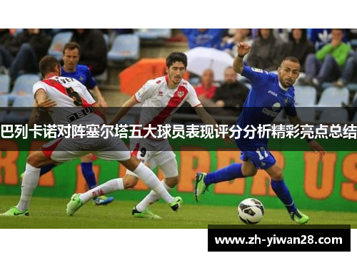 巴列卡诺对阵塞尔塔五大球员表现评分分析精彩亮点总结 巴列卡诺对阵塞尔塔五大球员表现评分分析精彩亮点总结