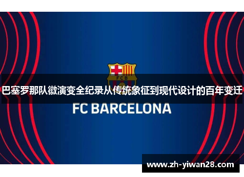 巴塞罗那队徽演变全纪录从传统象征到现代设计的百年变迁