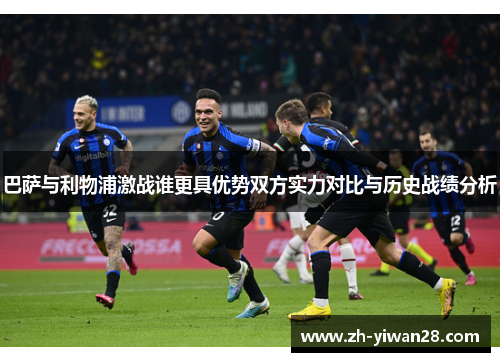 巴萨与利物浦激战谁更具优势双方实力对比与历史战绩分析 巴萨与利物浦激战谁更具优势双方实力对比与历史战绩分析