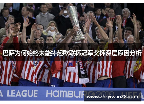 巴萨为何始终未能捧起欧联杯冠军奖杯深层原因分析