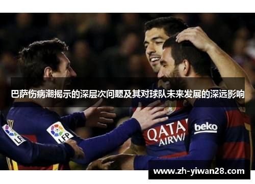 巴萨伤病潮揭示的深层次问题及其对球队未来发展的深远影响