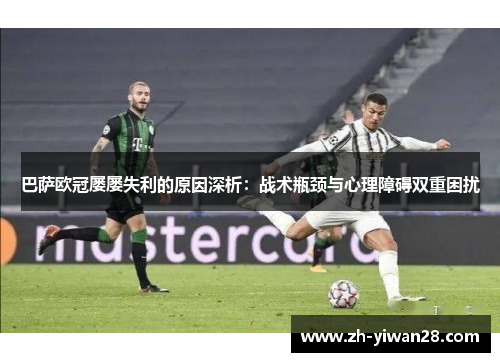 巴萨欧冠屡屡失利的原因深析:战术瓶颈与心理障碍双重困扰 巴萨欧冠屡屡失利的原因深析:战术瓶颈与心理障碍双重困扰