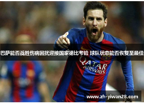 巴萨能否战胜伤病困扰迎接国家德比考验 球队状态能否恢复至最佳 巴萨能否战胜伤病困扰迎接国家德比考验 球队状态能否恢复至最佳