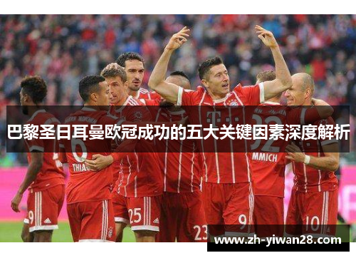 巴黎圣日耳曼欧冠成功的五大关键因素深度解析