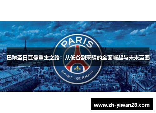 巴黎圣日耳曼重生之路：从低谷到荣耀的全面崛起与未来蓝图