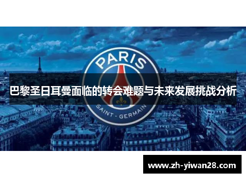 巴黎圣日耳曼面临的转会难题与未来发展挑战分析