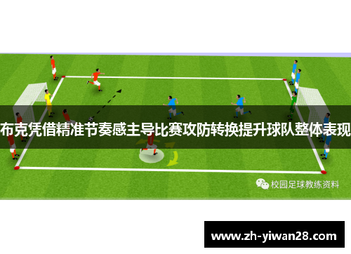 布克凭借精准节奏感主导比赛攻防转换提升球队整体表现 布克凭借精准节奏感主导比赛攻防转换提升球队整体表现