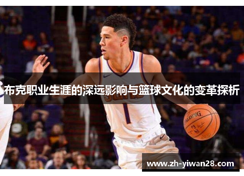 布克职业生涯的深远影响与篮球文化的变革探析