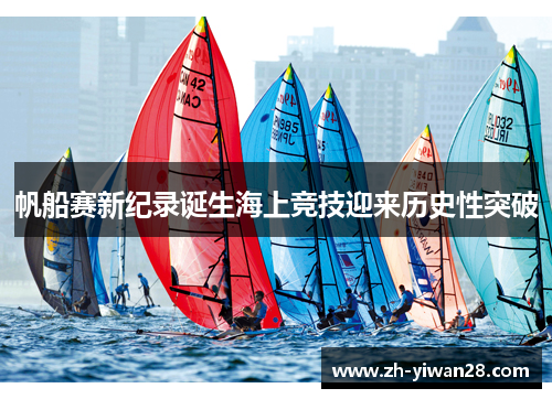 帆船赛新纪录诞生海上竞技迎来历史性突破