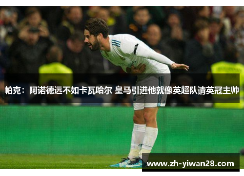 帕克：阿诺德远不如卡瓦哈尔 皇马引进他就像英超队请英冠主帅