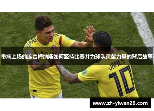 带病上场的库普梅纳斯如何坚持比赛并为球队贡献力量的背后故事