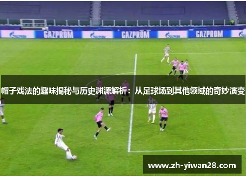 帽子戏法的趣味揭秘与历史渊源解析：从足球场到其他领域的奇妙演变