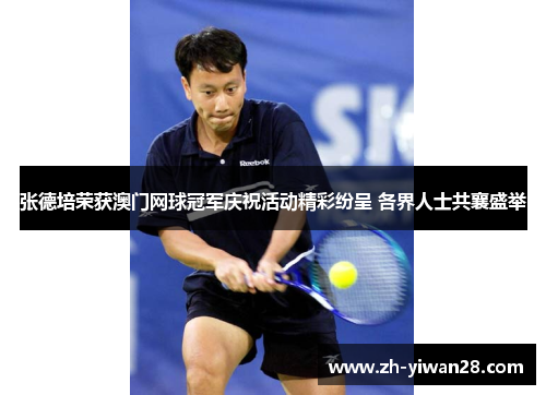 张德培荣获澳门网球冠军庆祝活动精彩纷呈 各界人士共襄盛举