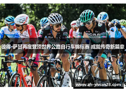 彼得·萨甘再度登顶世界公路自行车锦标赛 成就传奇新篇章