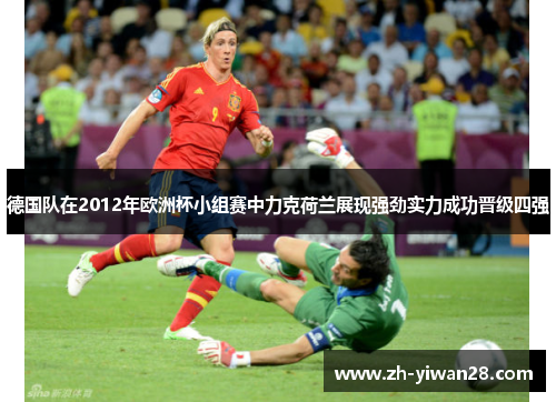 德国队在2012年欧洲杯小组赛中力克荷兰展现强劲实力成功晋级四强 德国队在2012年欧洲杯小组赛中力克荷兰展现强劲实力成功晋级四强