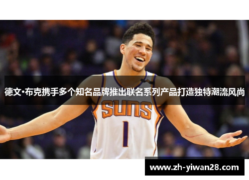 德文·布克携手多个知名品牌推出联名系列产品打造独特潮流风尚