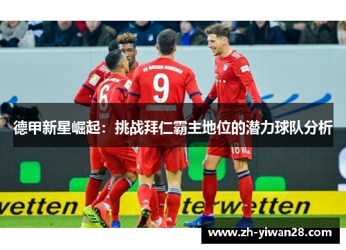 德甲新星崛起：挑战拜仁霸主地位的潜力球队分析