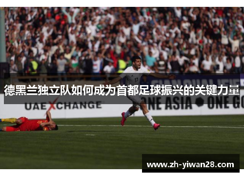 德黑兰独立队如何成为首都足球振兴的关键力量