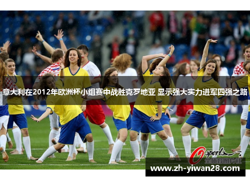 意大利在2012年欧洲杯小组赛中战胜克罗地亚 显示强大实力进军四强之路 意大利在2012年欧洲杯小组赛中战胜克罗地亚 显示强大实力进军四强之路
