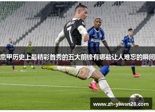 意甲历史上最精彩首秀的五大前锋有哪些让人难忘的瞬间 意甲历史上最精彩首秀的五大前锋有哪些让人难忘的瞬间