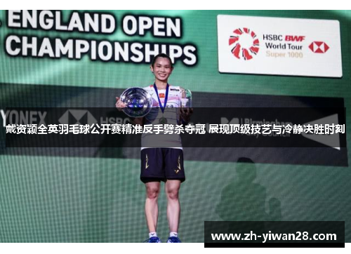 戴资颖全英羽毛球公开赛精准反手劈杀夺冠 展现顶级技艺与冷静决胜时刻 戴资颖全英羽毛球公开赛精准反手劈杀夺冠 展现顶级技艺与冷静决胜时刻