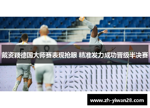 戴资颖德国大师赛表现抢眼 精准发力成功晋级半决赛 戴资颖德国大师赛表现抢眼 精准发力成功晋级半决赛