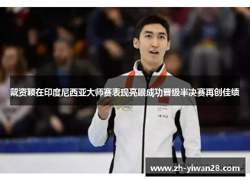 戴资颖在印度尼西亚大师赛表现亮眼成功晋级半决赛再创佳绩 戴资颖在印度尼西亚大师赛表现亮眼成功晋级半决赛再创佳绩
